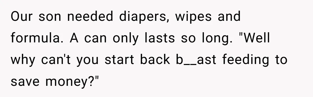 They Threw Away a Newborn’s Formula, Then Told His Mother She Was “Overreacting” Our son needed diapers, wipes and formula. A can only lasts so long. "Well why can't you start back b__ast feeding to save money?"