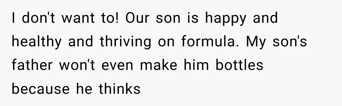 They Threw Away a Newborn’s Formula, Then Told His Mother She Was “Overreacting” I don't want to! Our son is happy and healthy and thriving on formula. My son's father won't even make him bottles because he thinks