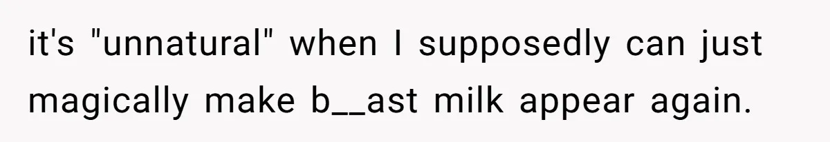 They Threw Away a Newborn’s Formula, Then Told His Mother She Was “Overreacting” it's "unnatural" when I supposedly can just magically make b__ast milk appear again.
