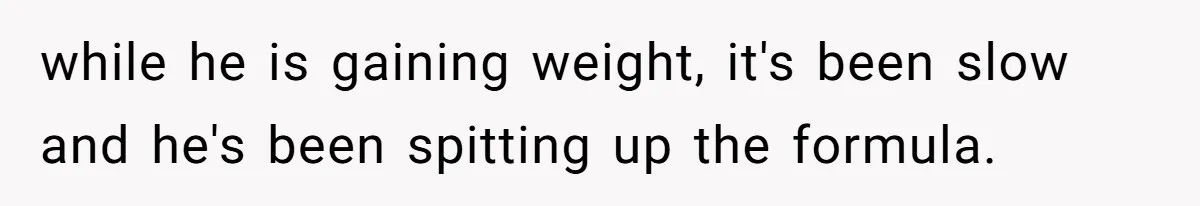 They Threw Away a Newborn’s Formula, Then Told His Mother She Was “Overreacting” while he is gaining weight, it's been slow and he's been spitting up the formula.