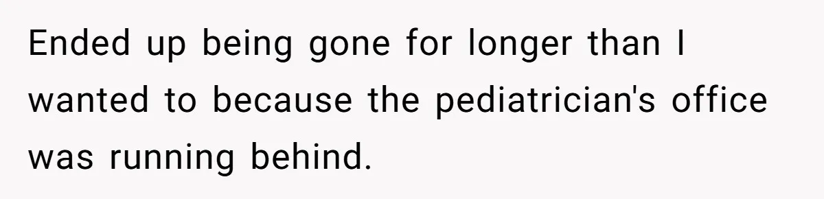 They Threw Away a Newborn’s Formula, Then Told His Mother She Was “Overreacting” Ended up being gone for longer than I wanted to because the pediatrician's office was running behind.