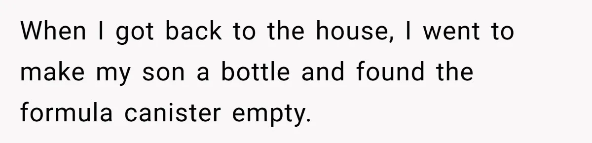 They Threw Away a Newborn’s Formula, Then Told His Mother She Was “Overreacting” When I got back to the house, I went to make my son a bottle and found the formula canister empty.