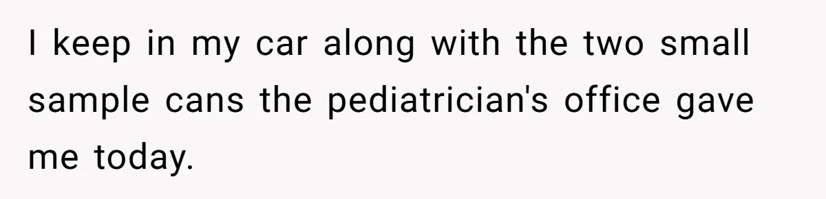 They Threw Away a Newborn’s Formula, Then Told His Mother She Was “Overreacting” I keep in my car along with the two small sample cans the pediatrician's office gave me today.