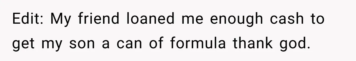 They Threw Away a Newborn’s Formula, Then Told His Mother She Was “Overreacting” Edit: My friend loaned me enough cash to get my son a can of formula thank god.