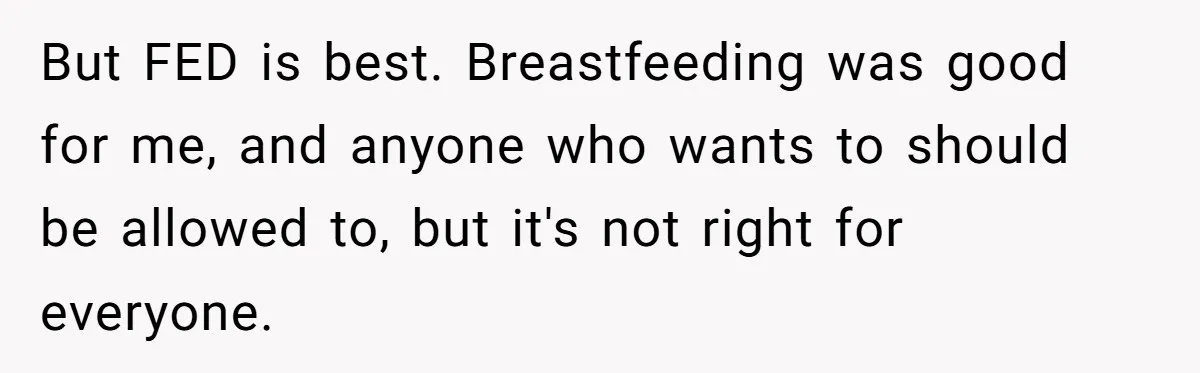 They Threw Away a Newborn’s Formula, Then Told His Mother She Was “Overreacting” But FED is best. Breastfeeding was good for me, and anyone who wants to should be allowed to, but it's not right for everyone.