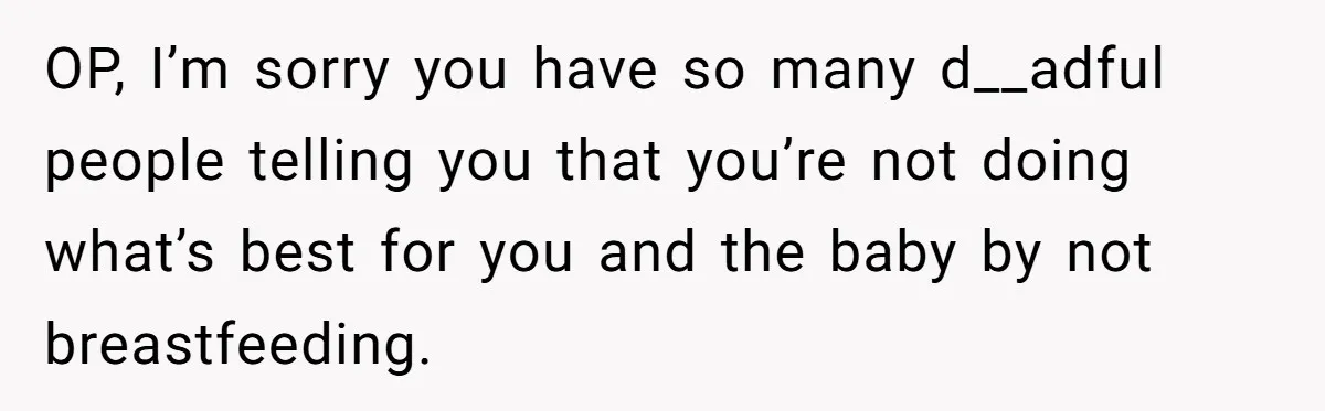 They Threw Away a Newborn’s Formula, Then Told His Mother She Was “Overreacting” OP, I’m sorry you have so many d__adful people telling you that you’re not doing what’s best for you and the baby by not breastfeeding.