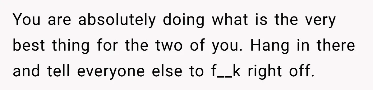 They Threw Away a Newborn’s Formula, Then Told His Mother She Was “Overreacting” You are absolutely doing what is the very best thing for the two of you. Hang in there and tell everyone else to f__k right off.