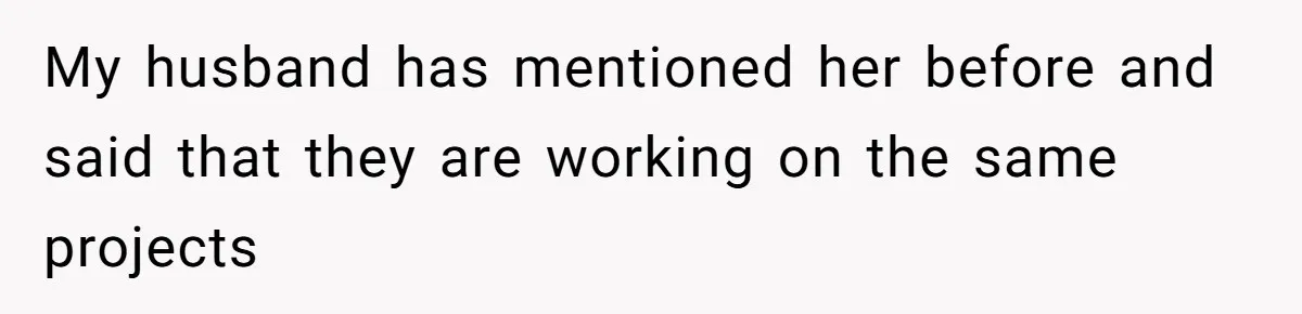 My husband has mentioned her before and said that they are working on the same projects