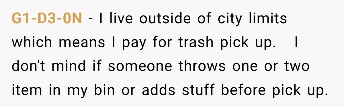 He Tried to Recycle a Bottle, Got Yelled At, and Responded in the Pettiest Way Possible G1-D3-0N − I live outside of city limits which means I pay for trash pick up. I don't mind if someone throws one or two item in my bin or...