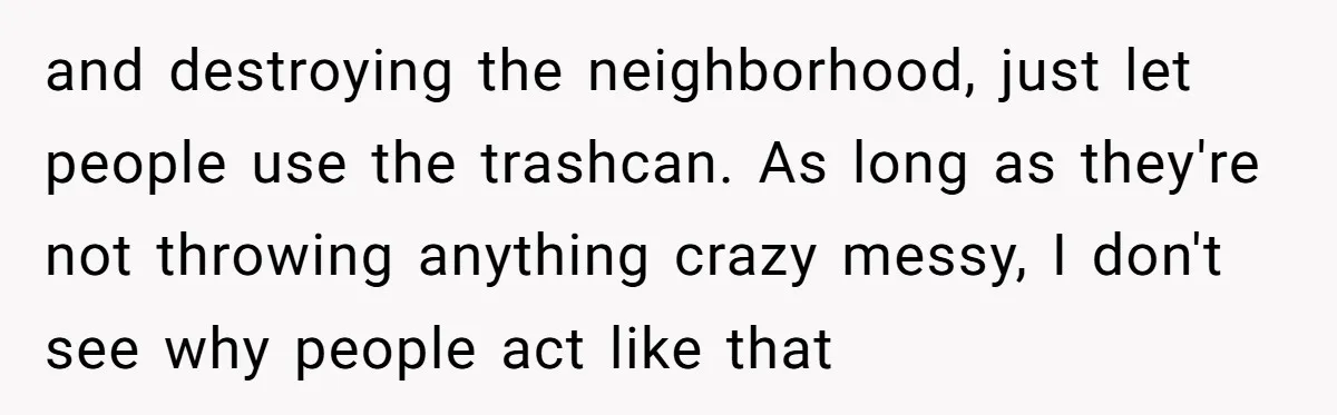 He Tried to Recycle a Bottle, Got Yelled At, and Responded in the Pettiest Way Possible and destroying the neighborhood, just let people use the trashcan. As long as they're not throwing anything crazy messy, I don't see why people act like that