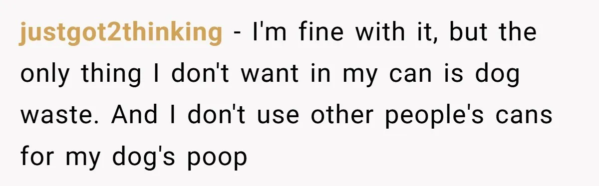He Tried to Recycle a Bottle, Got Yelled At, and Responded in the Pettiest Way Possible justgot2thinking − I'm fine with it, but the only thing I don't want in my can is dog waste. And I don't use other people's cans for my dog's poop