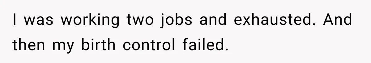 I was working two jobs and exhausted. And then my birth control failed.