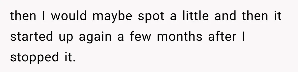 then I would maybe spot a little and then it started up again a few months after I stopped it.