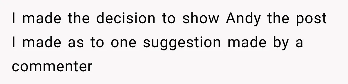 I made the decision to show Andy the post I made as to one suggestion made by a commenter