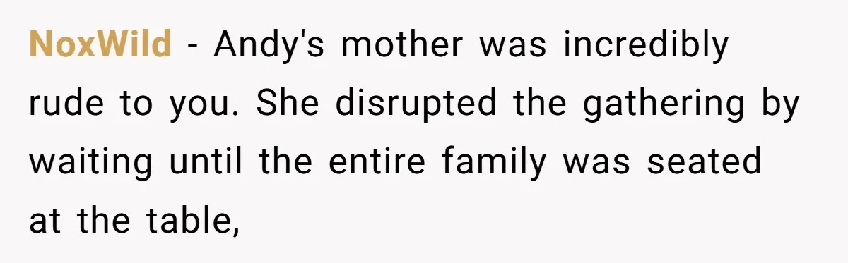 NoxWild − Andy's mother was incredibly rude to you. She disrupted the gathering by waiting until the entire family was seated at the table,