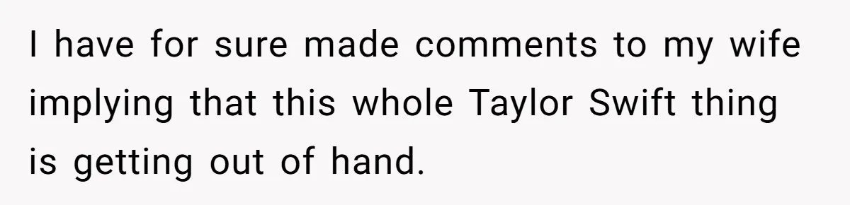 Husband Calls Wife’s Taylor Swift Obsession A ‘Cult,’ Now She Says He Doesn’t Support Her I have for sure made comments to my wife implying that this whole Taylor Swift thing is getting out of hand.