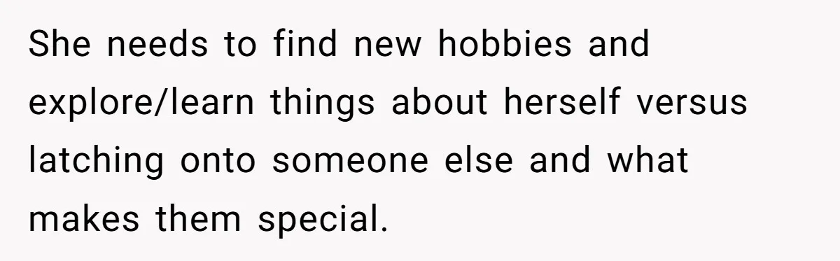 Husband Calls Wife’s Taylor Swift Obsession A ‘Cult,’ Now She Says He Doesn’t Support Her She needs to find new hobbies and explore/learn things about herself versus latching onto someone else and what makes them special.