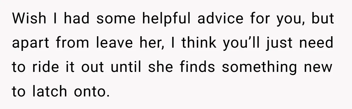 Husband Calls Wife’s Taylor Swift Obsession A ‘Cult,’ Now She Says He Doesn’t Support Her Wish I had some helpful advice for you, but apart from leave her, I think you’ll just need to ride it out until she finds something new to latch onto.