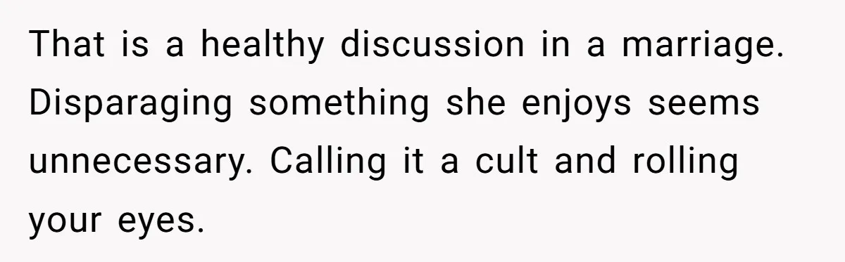 Husband Calls Wife’s Taylor Swift Obsession A ‘Cult,’ Now She Says He Doesn’t Support Her That is a healthy discussion in a marriage. Disparaging something she enjoys seems unnecessary. Calling it a cult and rolling your eyes.