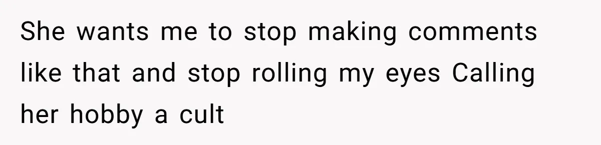 Husband Calls Wife’s Taylor Swift Obsession A ‘Cult,’ Now She Says He Doesn’t Support Her She wants me to stop making comments like that and stop rolling my eyes Calling her hobby a cult