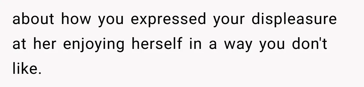 Husband Calls Wife’s Taylor Swift Obsession A ‘Cult,’ Now She Says He Doesn’t Support Her about how you expressed your displeasure at her enjoying herself in a way you don't like.