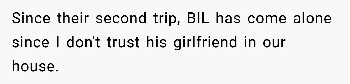 Since their second trip, BIL has come alone since I don't trust his girlfriend in our house.