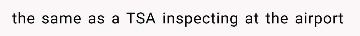 the same as a TSA inspecting at the airport