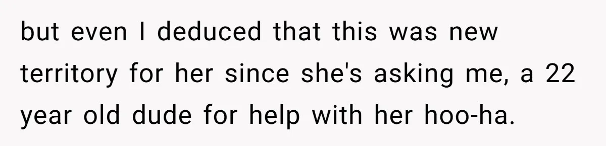 13-Year-Old Faces Her First Period, Neighbor Babysitter Steps Up, Still Gets Blamed By Parents but even I deduced that this was new territory for her since she's asking me, a 22 year old dude for help with her hoo-ha.