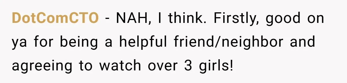 13-Year-Old Faces Her First Period, Neighbor Babysitter Steps Up, Still Gets Blamed By Parents DotComCTO − NAH, I think. Firstly, good on ya for being a helpful friend/neighbor and agreeing to watch over 3 girls!