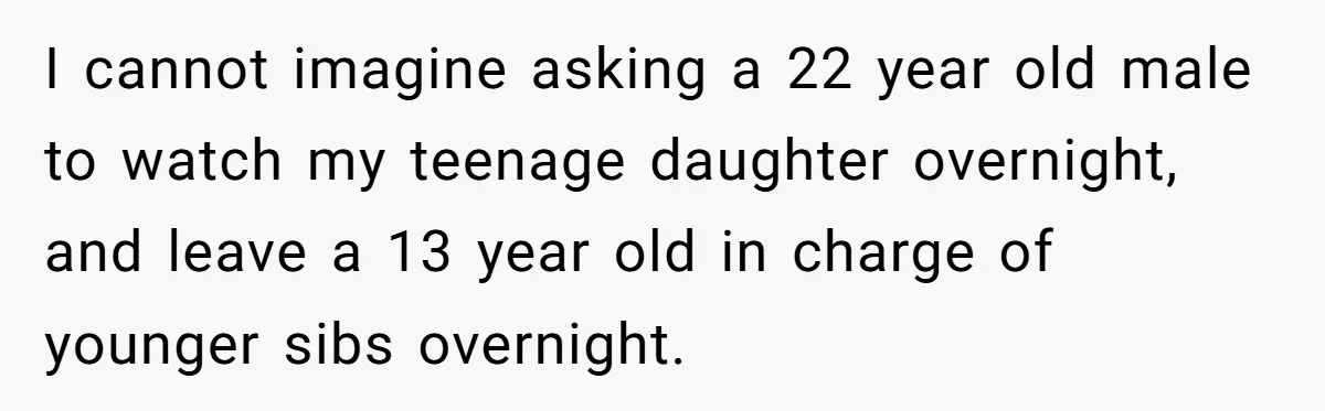 13-Year-Old Faces Her First Period, Neighbor Babysitter Steps Up, Still Gets Blamed By Parents I cannot imagine asking a 22 year old male to watch my teenage daughter overnight, and leave a 13 year old in charge of younger sibs overnight.