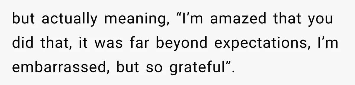 13-Year-Old Faces Her First Period, Neighbor Babysitter Steps Up, Still Gets Blamed By Parents but actually meaning, “I’m amazed that you did that, it was far beyond expectations, I’m embarrassed, but so grateful”.