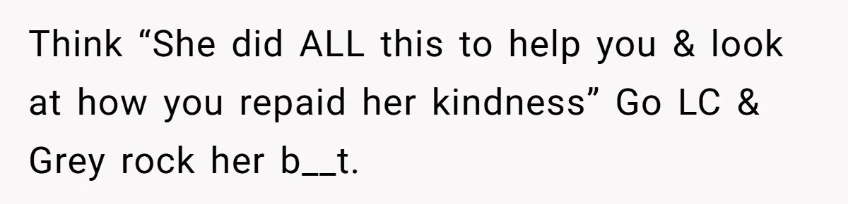 Cousin Keeps Insulting Her Wedding, She Fires Back With ‘At Least I’m Still Married’ Think “She did ALL this to help you & look at how you repaid her kindness” Go LC & Grey rock her b__t.