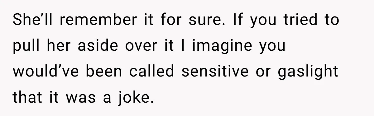Cousin Keeps Insulting Her Wedding, She Fires Back With ‘At Least I’m Still Married’ She’ll remember it for sure. If you tried to pull her aside over it I imagine you would’ve been called sensitive or gaslight that it was a joke.