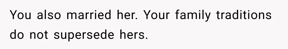 You also married her. Your family traditions do not supersede hers.