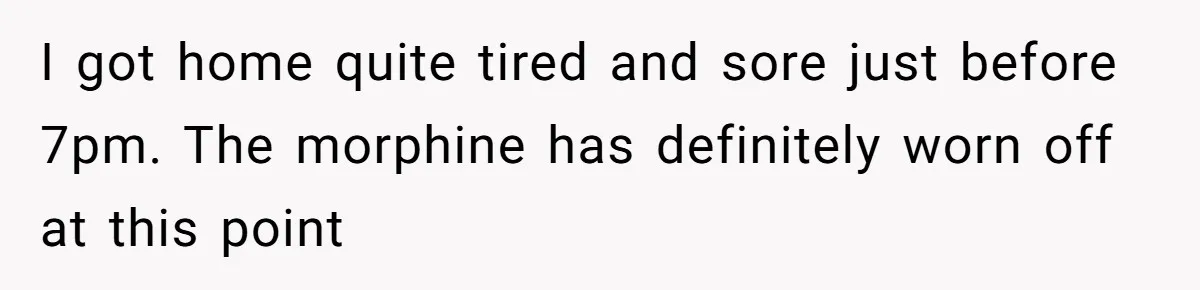After Facing A Major Surgery, Woman Returns Home To Face Another Unexpected Conflict I got home quite tired and sore just before 7pm. The morphine has definitely worn off at this point