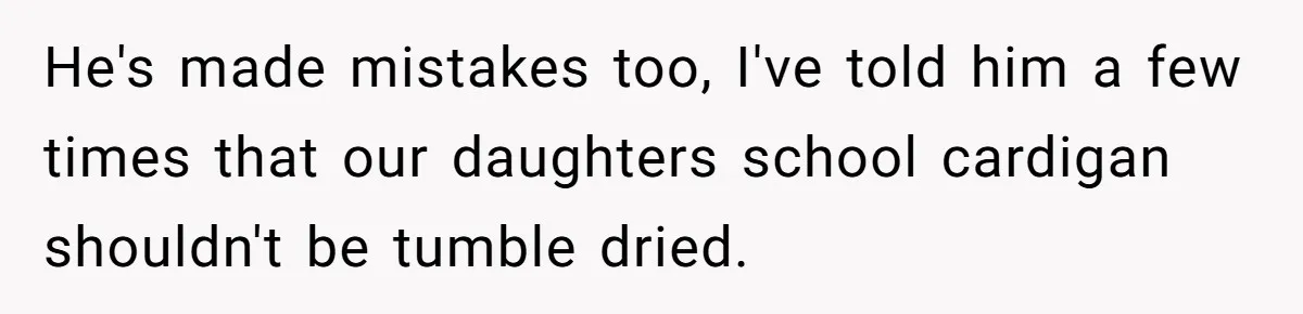 After Facing A Major Surgery, Woman Returns Home To Face Another Unexpected Conflict He's made mistakes too, I've told him a few times that our daughters school cardigan shouldn't be tumble dried.