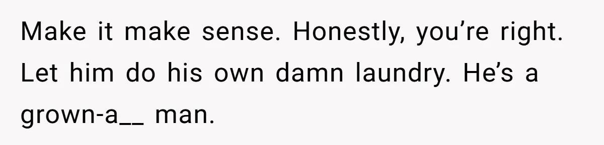 After Facing A Major Surgery, Woman Returns Home To Face Another Unexpected Conflict Make it make sense. Honestly, you’re right. Let him do his own damn laundry. He’s a grown-a__ man.