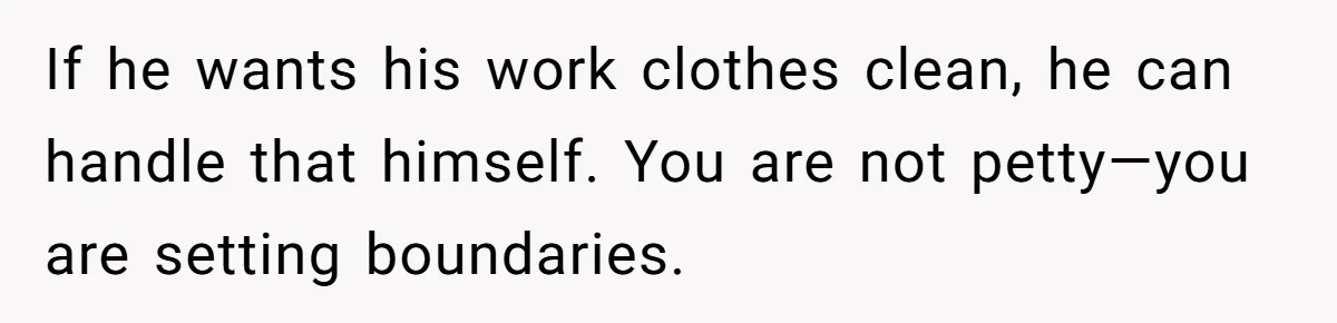 After Facing A Major Surgery, Woman Returns Home To Face Another Unexpected Conflict If he wants his work clothes clean, he can handle that himself. You are not petty—you are setting boundaries.