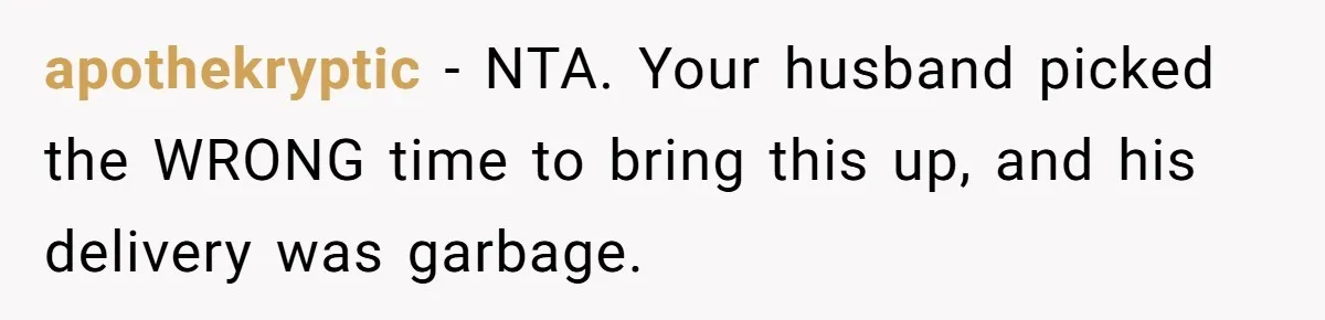 After Facing A Major Surgery, Woman Returns Home To Face Another Unexpected Conflict apothekryptic − NTA. Your husband picked the WRONG time to bring this up, and his delivery was garbage.