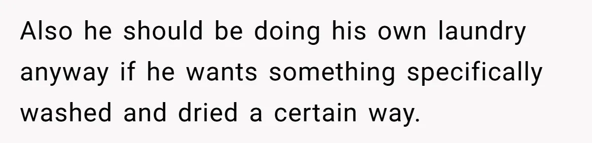 After Facing A Major Surgery, Woman Returns Home To Face Another Unexpected Conflict Also he should be doing his own laundry anyway if he wants something specifically washed and dried a certain way.