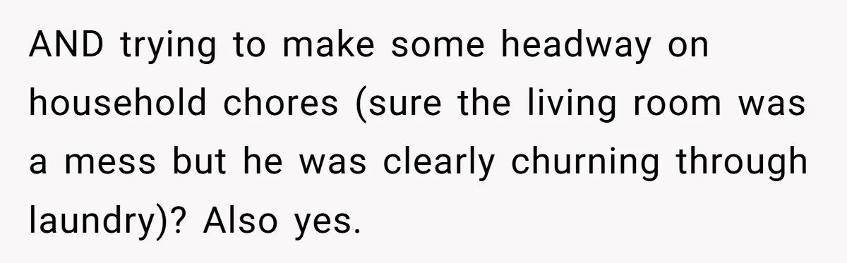 After Facing A Major Surgery, Woman Returns Home To Face Another Unexpected Conflict AND trying to make some headway on household chores (sure the living room was a mess but he was clearly churning through laundry)? Also yes.