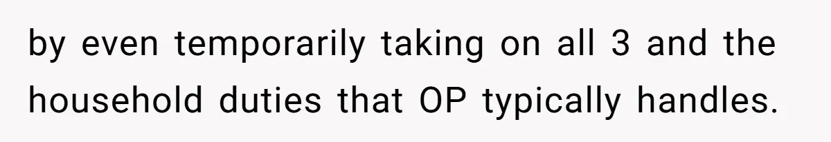 After Facing A Major Surgery, Woman Returns Home To Face Another Unexpected Conflict by even temporarily taking on all 3 and the household duties that OP typically handles.