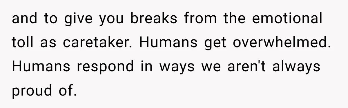 After Facing A Major Surgery, Woman Returns Home To Face Another Unexpected Conflict and to give you breaks from the emotional toll as caretaker. Humans get overwhelmed. Humans respond in ways we aren't always proud of.