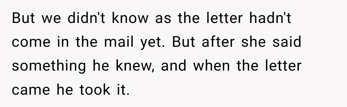 But we didn't know as the letter hadn't come in the mail yet. But after she said something he knew, and when the letter came he took it.