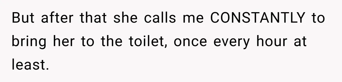 Devoted Daughter-In-Law Breaks Her Spine For Husband's Mother, Until One Day She Can't Take It Anymore But after that she calls me CONSTANTLY to bring her to the toilet, once every hour at least.