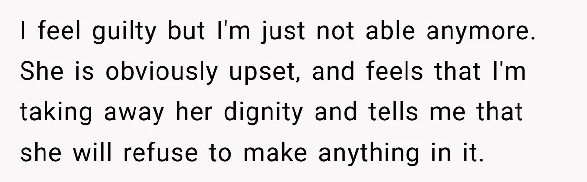Devoted Daughter-In-Law Breaks Her Spine For Husband's Mother, Until One Day She Can't Take It Anymore I feel guilty but I'm just not able anymore. She is obviously upset, and feels that I'm taking away her dignity and tells me that she will refuse to make...