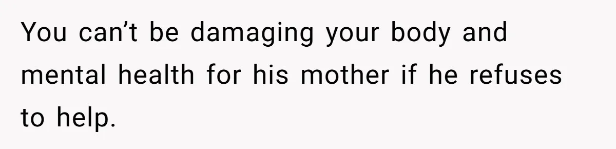 Devoted Daughter-In-Law Breaks Her Spine For Husband's Mother, Until One Day She Can't Take It Anymore You can’t be damaging your body and mental health for his mother if he refuses to help.