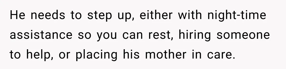 Devoted Daughter-In-Law Breaks Her Spine For Husband's Mother, Until One Day She Can't Take It Anymore He needs to step up, either with night-time assistance so you can rest, hiring someone to help, or placing his mother in care.
