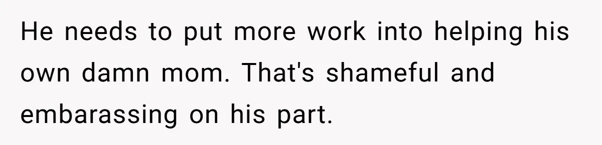 Devoted Daughter-In-Law Breaks Her Spine For Husband's Mother, Until One Day She Can't Take It Anymore He needs to put more work into helping his own damn mom. That's shameful and embarassing on his part.