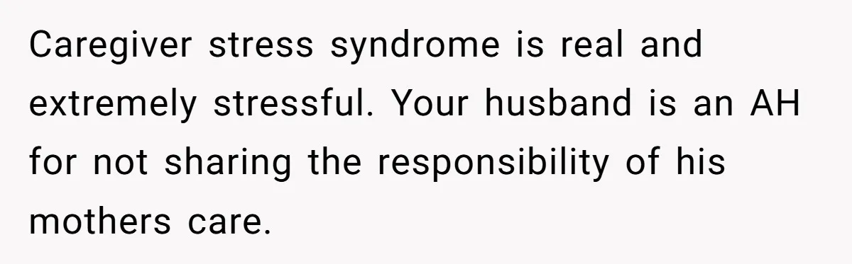 Devoted Daughter-In-Law Breaks Her Spine For Husband's Mother, Until One Day She Can't Take It Anymore Caregiver stress syndrome is real and extremely stressful. Your husband is an AH for not sharing the responsibility of his mothers care. 